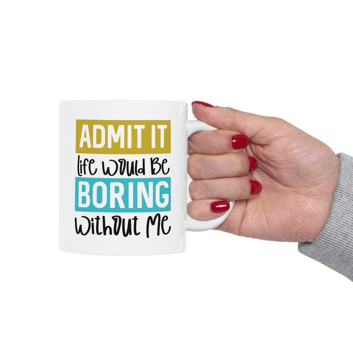 Admit It, Life Would Be Boring Without Me Mug