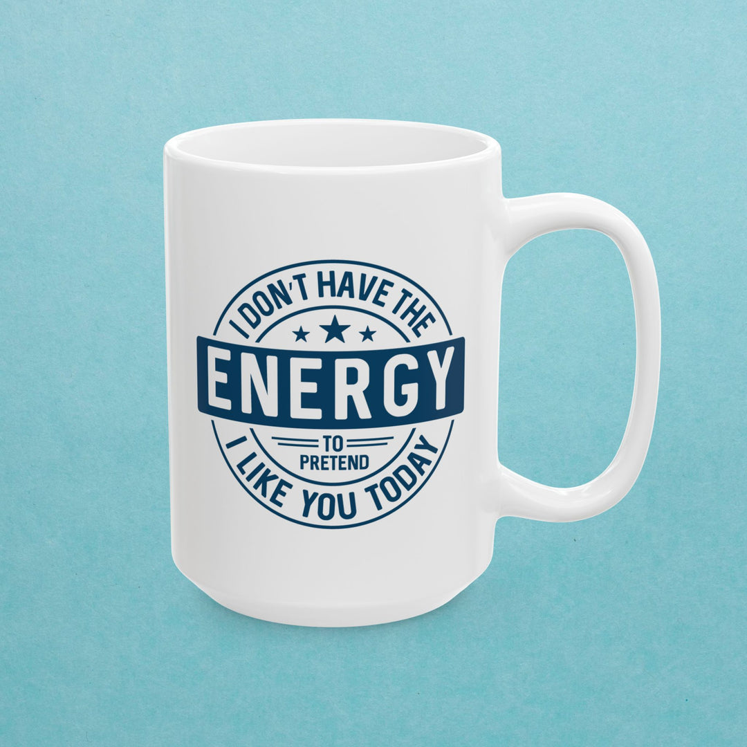 I Don't Have The Energy To Pretend To Like You Today Mug