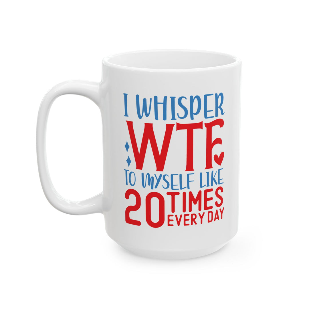 I Whisper WTF  To Myself 20 Times A Day Mug
