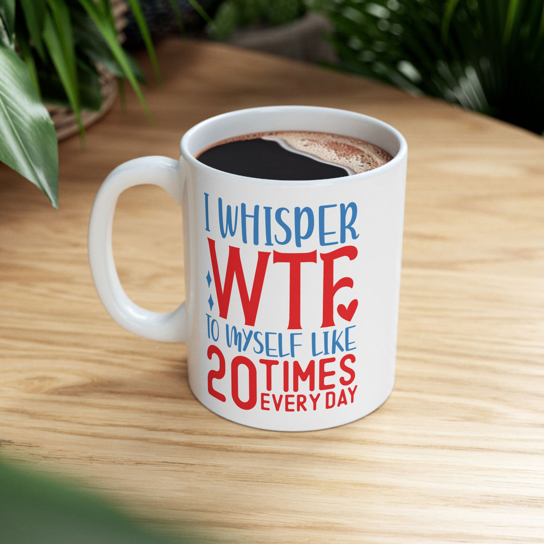 I Whisper WTF  To Myself 20 Times A Day Mug