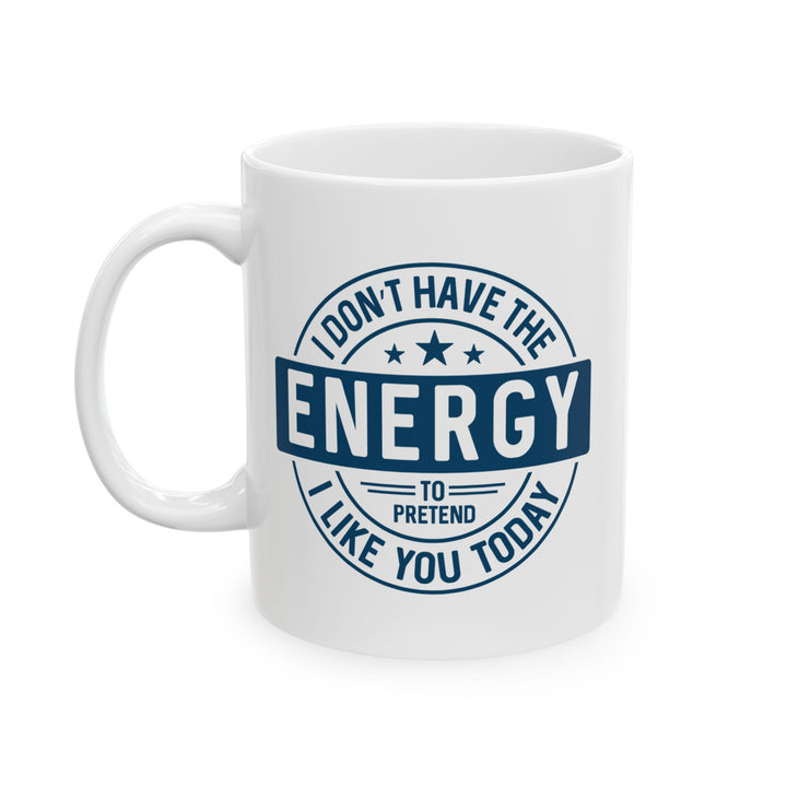 I Don't Have The Energy To Pretend To Like You Today Mug