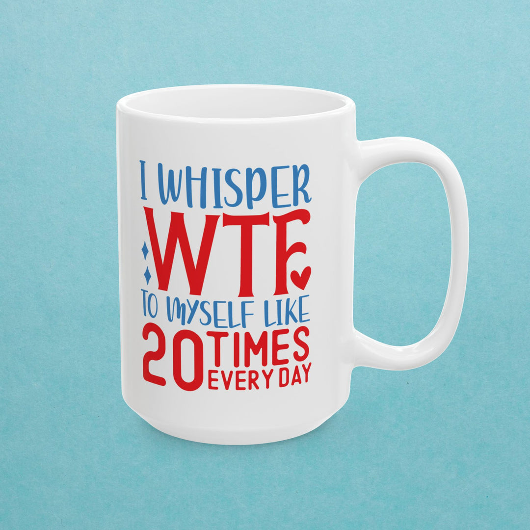 I Whisper WTF  To Myself 20 Times A Day Mug