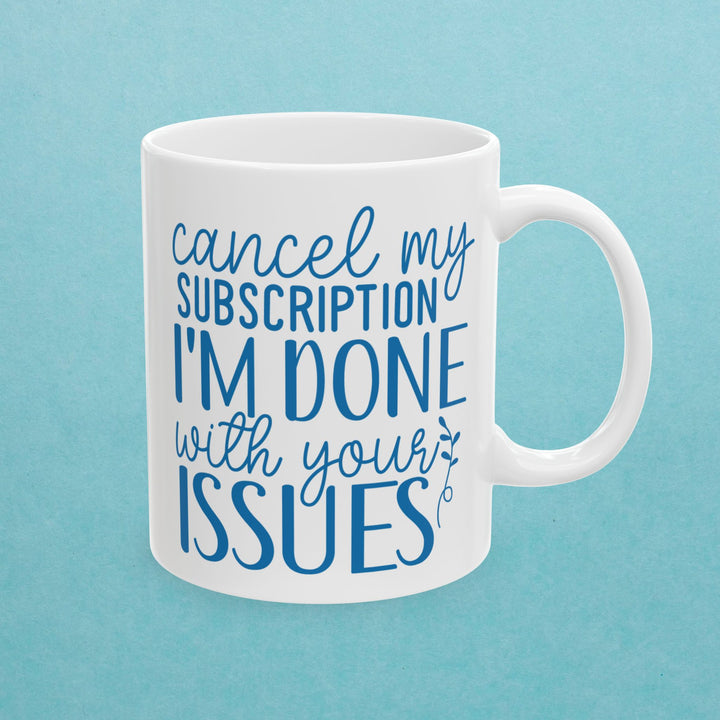 Cancel My Subscription. I Am Done With Your Issues Mug