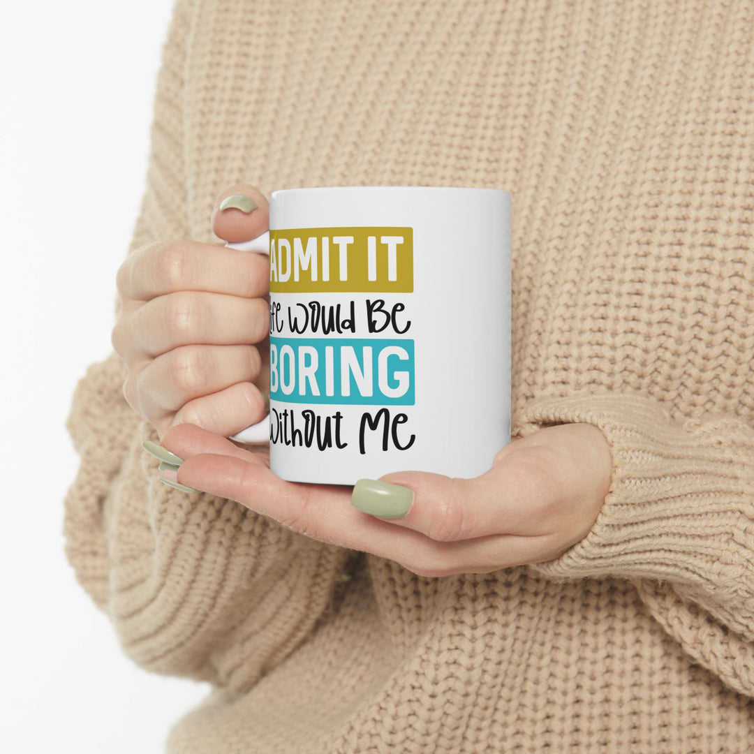 Admit It, Life Would Be Boring Without Me Mug
