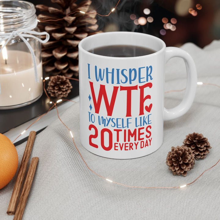 I Whisper WTF  To Myself 20 Times A Day Mug
