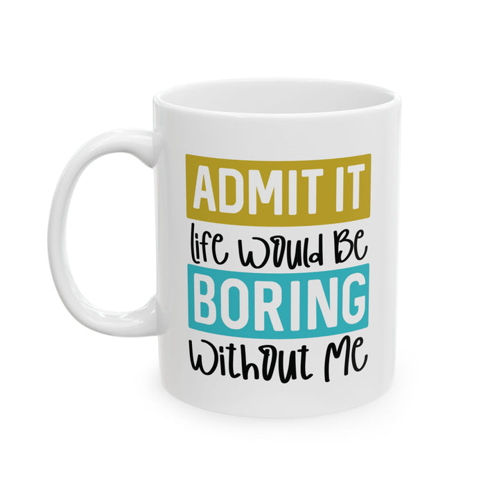 Admit It, Life Would Be Boring Without Me Mug