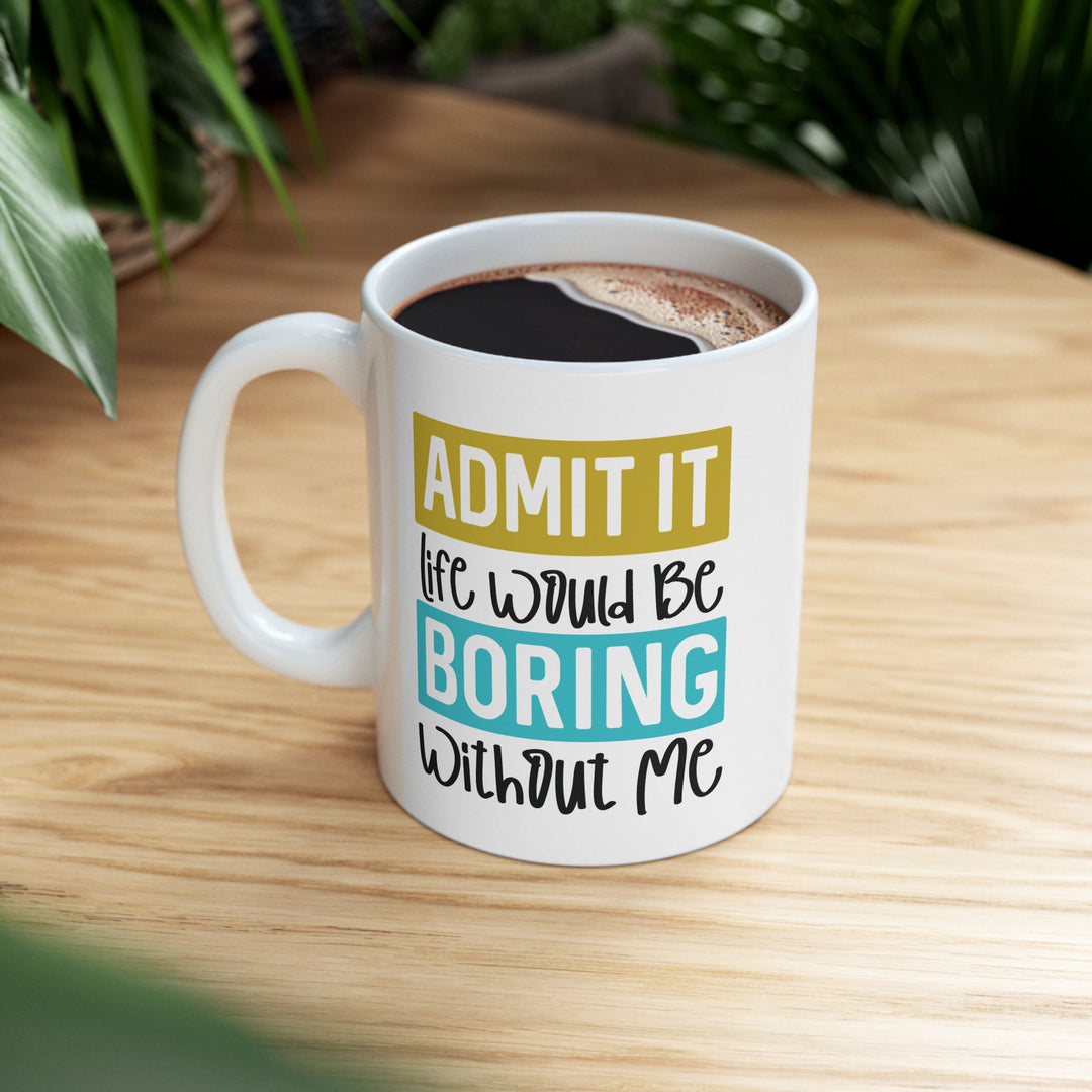 Admit It, Life Would Be Boring Without Me Mug