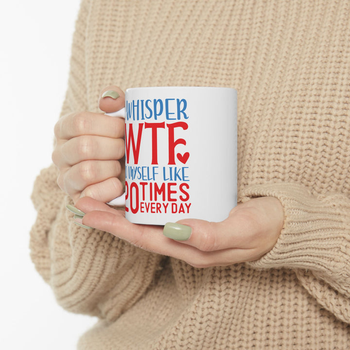 I Whisper WTF  To Myself 20 Times A Day Mug