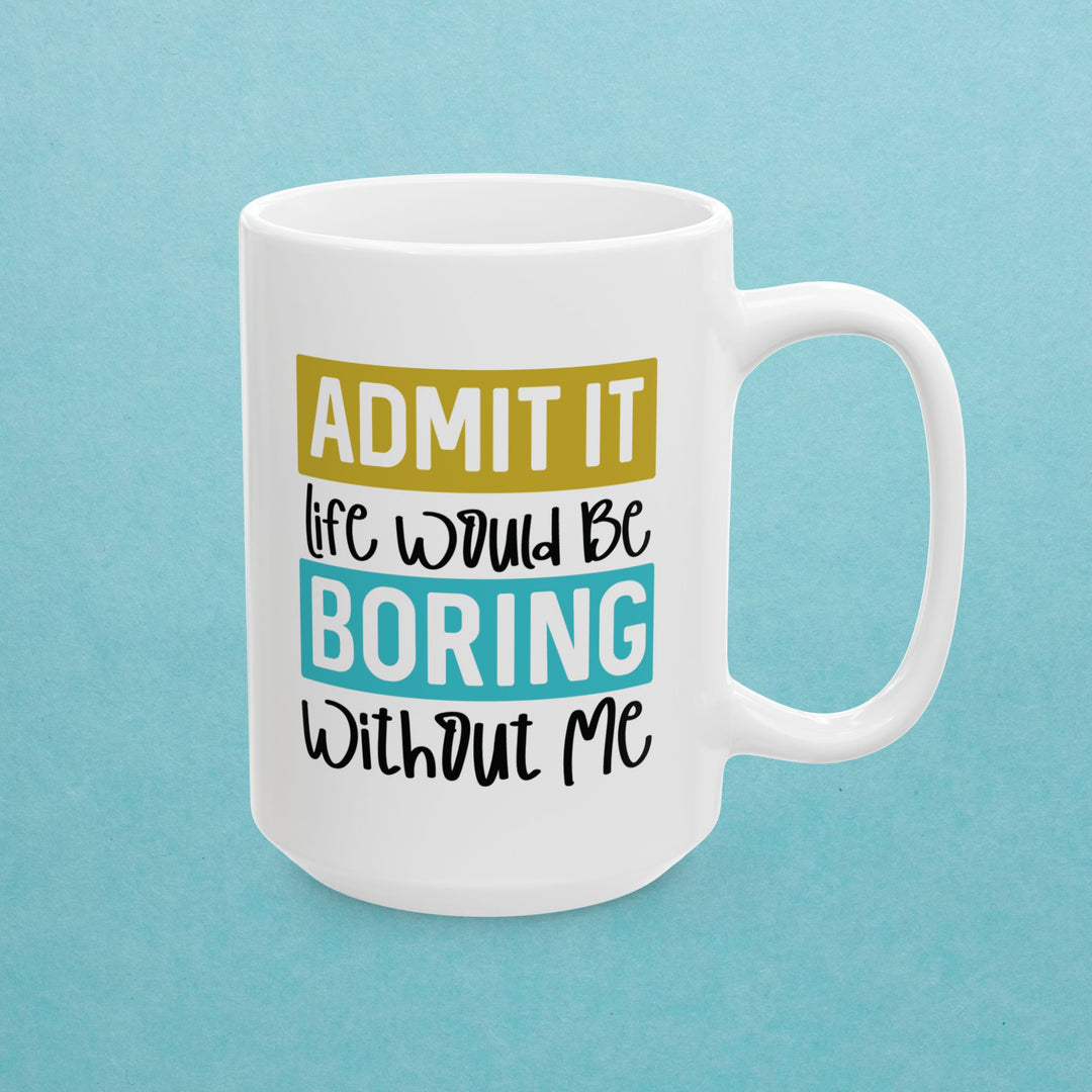 Admit It, Life Would Be Boring Without Me Mug