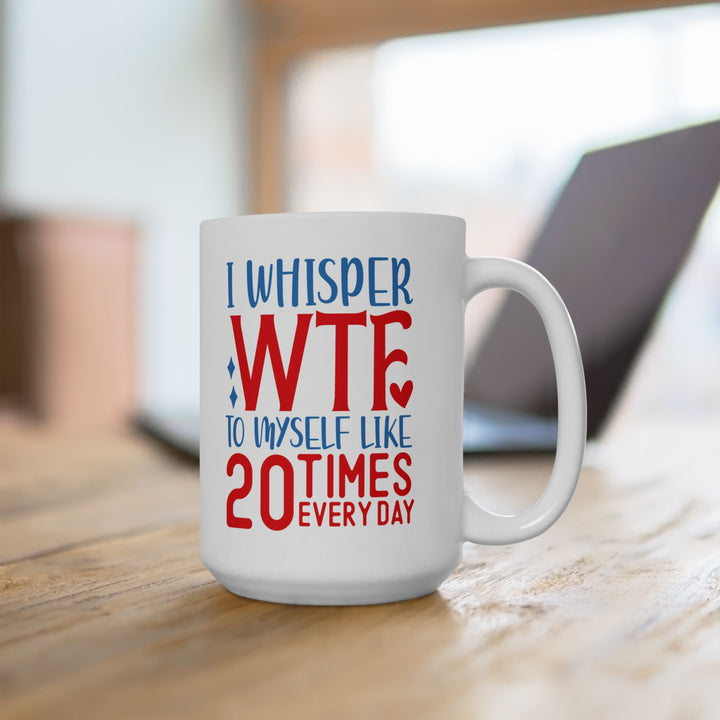 I Whisper WTF  To Myself 20 Times A Day Mug