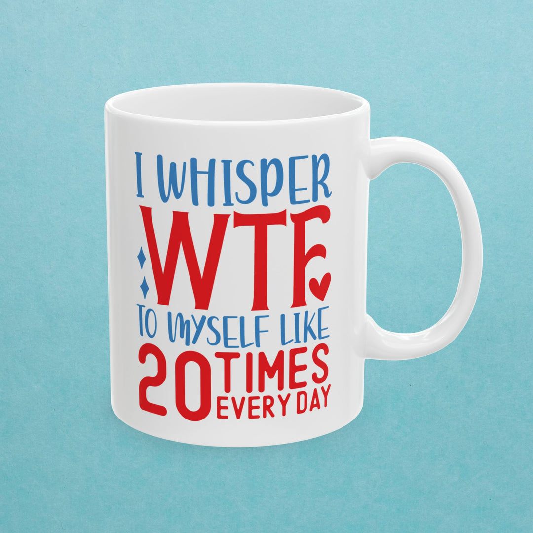 I Whisper WTF  To Myself 20 Times A Day Mug