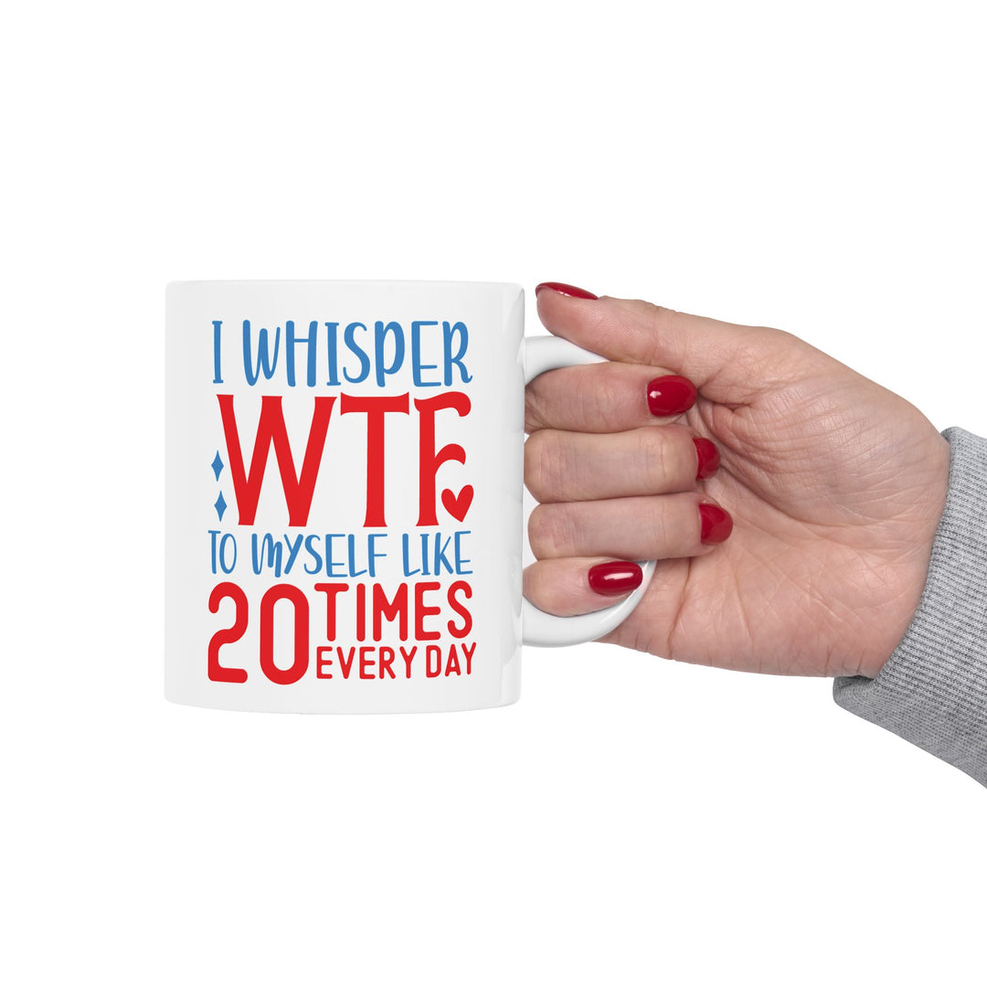 I Whisper WTF  To Myself 20 Times A Day Mug