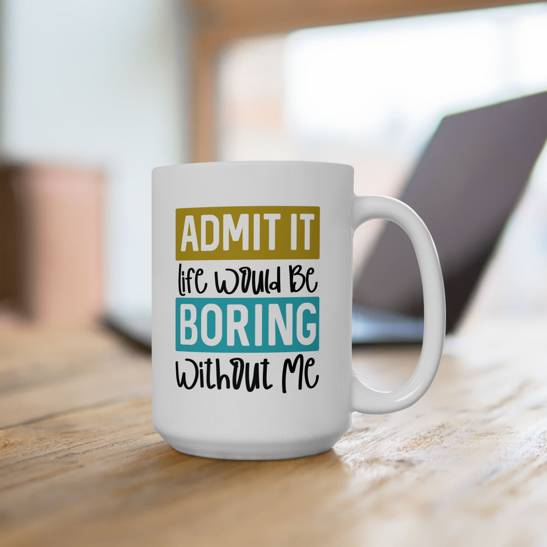 Admit It, Life Would Be Boring Without Me Mug