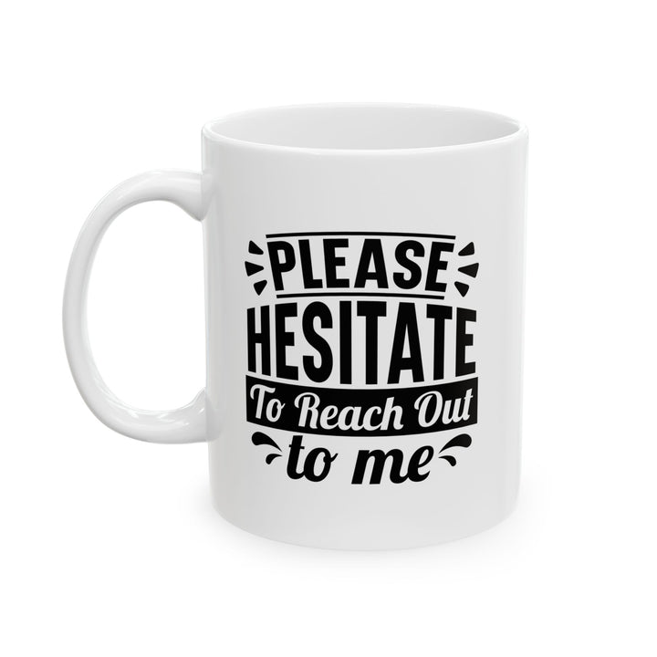 Please Hesitate To Reach Out To Me Mug