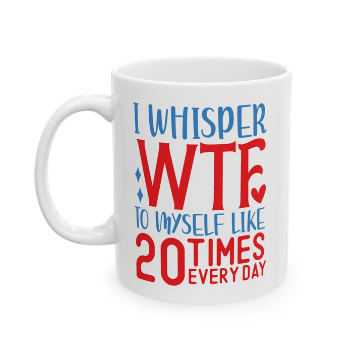 I Whisper WTF  To Myself 20 Times A Day Mug
